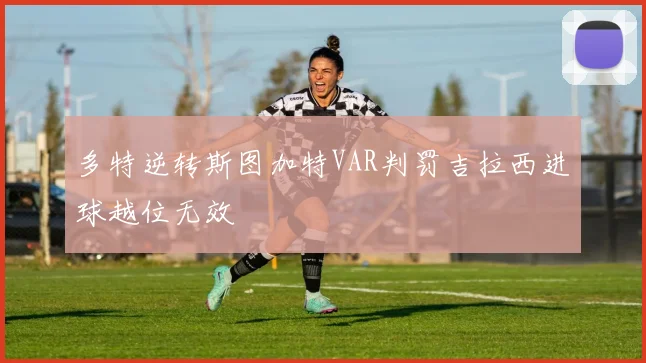 多特逆转斯图加特VAR判罚吉拉西进球越位无效