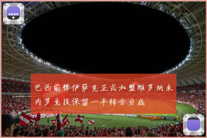 巴西前锋伊萨克正式加盟维罗纳米内罗竞技保留一半转会分成