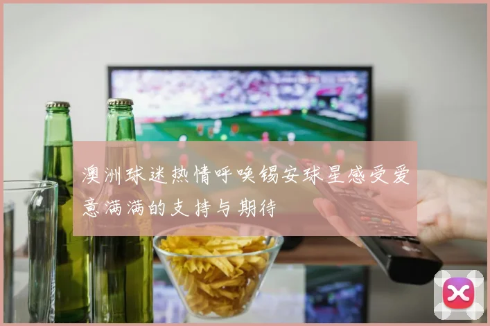 澳洲球迷热情呼唤锡安球星感受爱意满满的支持与期待