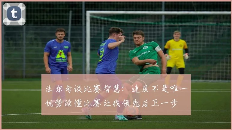 法尔考谈比赛智慧：速度不是唯一优势读懂比赛让我领先后卫一步