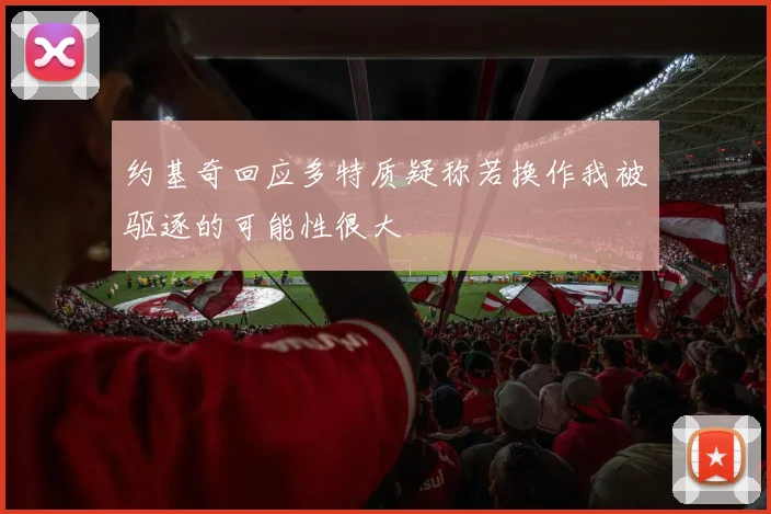 约基奇回应多特质疑称若换作我被驱逐的可能性很大