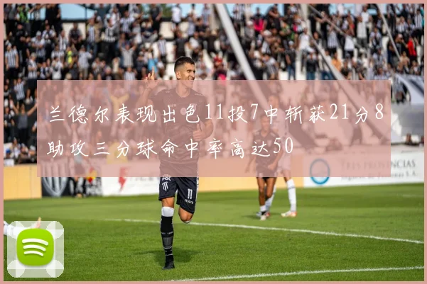 兰德尔表现出色11投7中斩获21分8助攻三分球命中率高达50