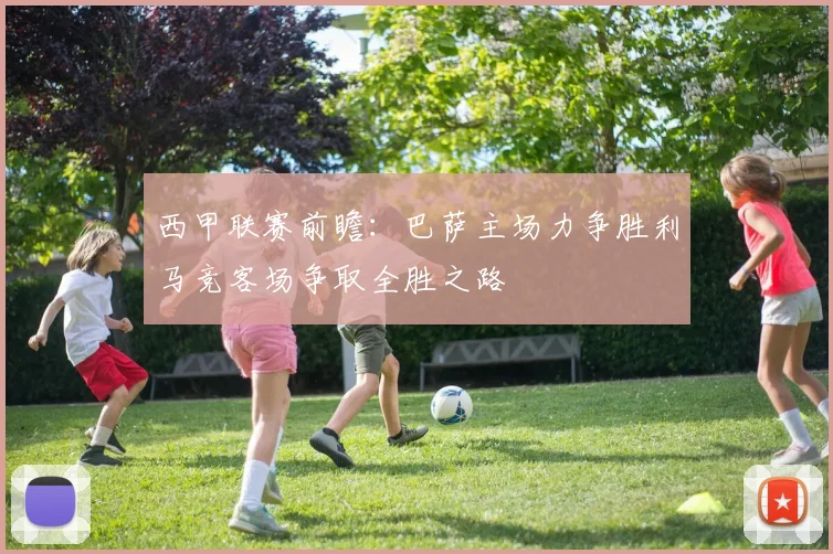 西甲联赛前瞻：巴萨主场力争胜利马竞客场争取全胜之路