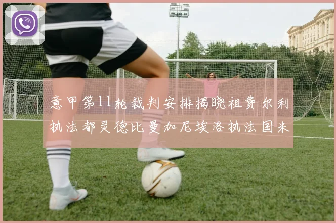 意甲第11轮裁判安排揭晓祖费尔利执法都灵德比曼加尼埃洛执法国米