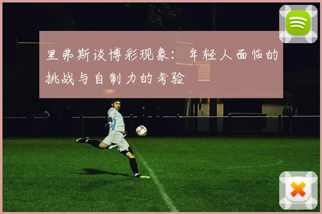 里弗斯谈博彩现象：年轻人面临的挑战与自制力的考验