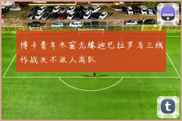 博卡青年冬窗无缘迪巴拉罗马三线作战决不放人离队