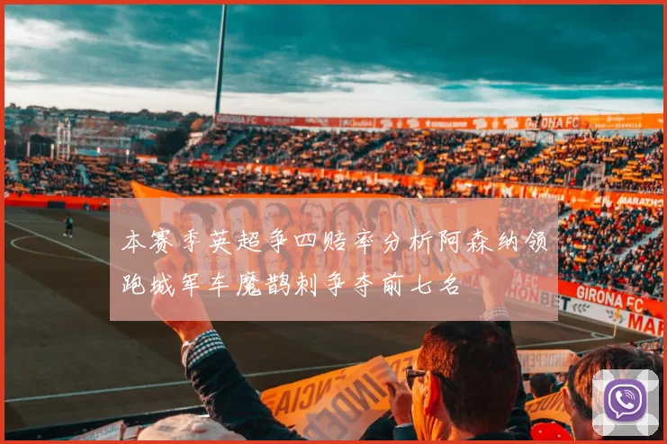 本赛季英超争四赔率分析阿森纳领跑城军车魔鹊刺争夺前七名