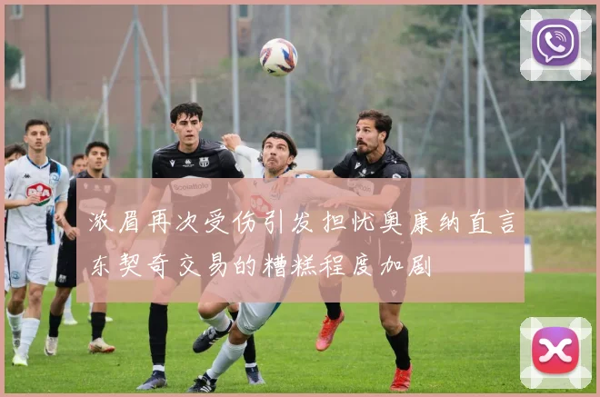 浓眉再次受伤引发担忧奥康纳直言东契奇交易的糟糕程度加剧