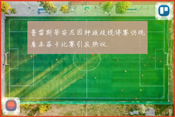 普雷斯蒂安尼因种族歧视停赛仍观看本菲卡比赛引发热议