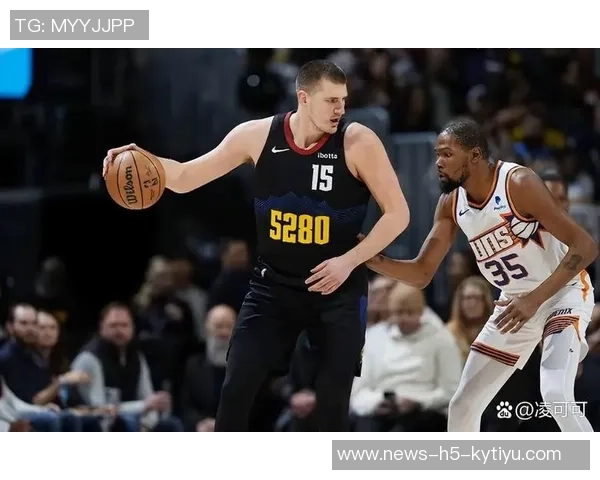 太阳主帅谈约基奇传球策略称掘金无球切入表现出色 太阳主帅谈约基奇传球策略称掘金无球切入表现出色